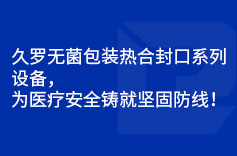 久羅無菌包裝熱合封口系列設(shè)備，為醫(yī)療安全鑄就堅(jiān)固防線！