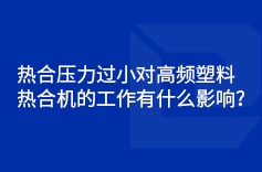 熱合壓力過(guò)小對(duì)高頻塑料熱合機(jī)的工作有什么影響？